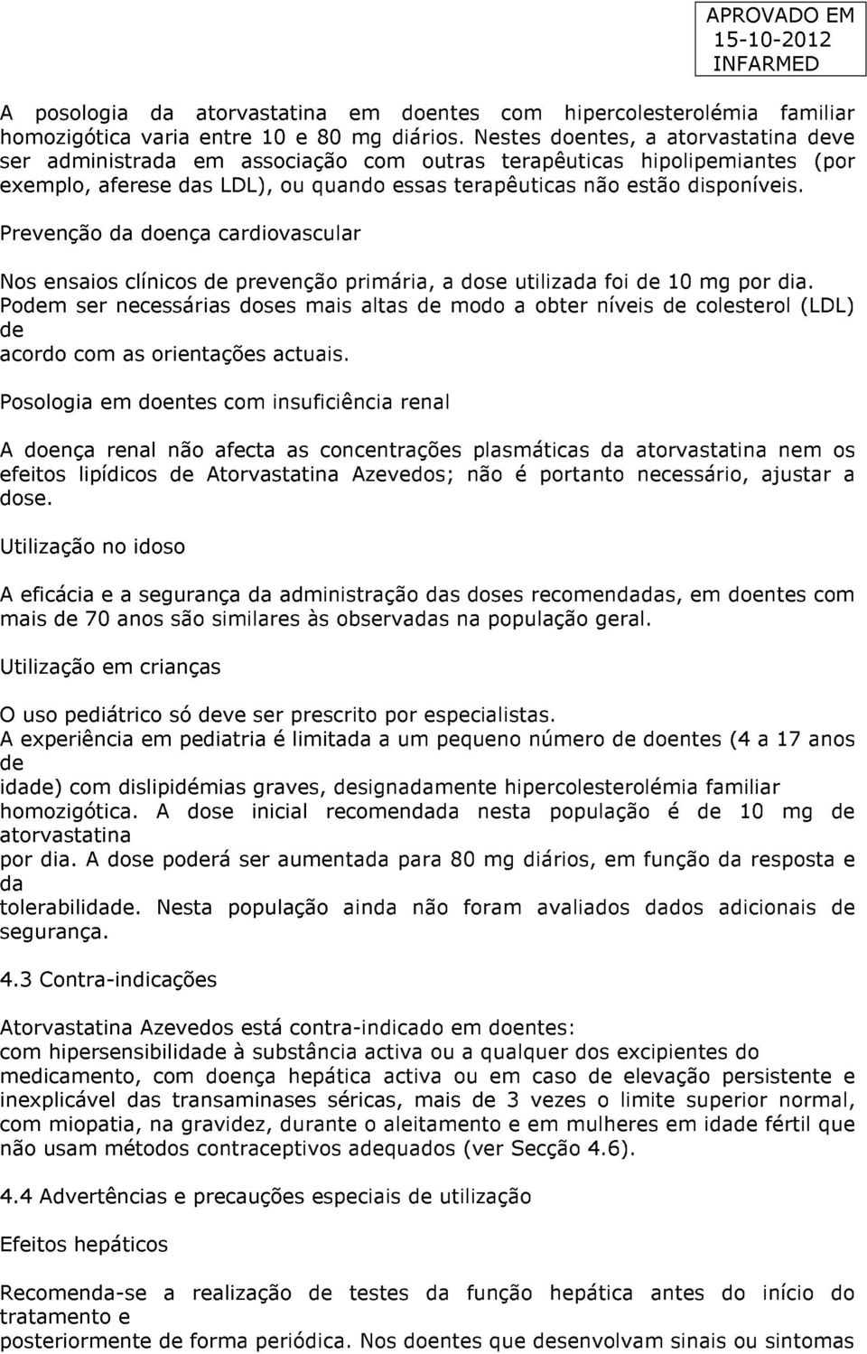 Prevenção da doença cardiovascular Nos ensaios clínicos prevenção primária, a dose utilizada foi 10 mg por dia.