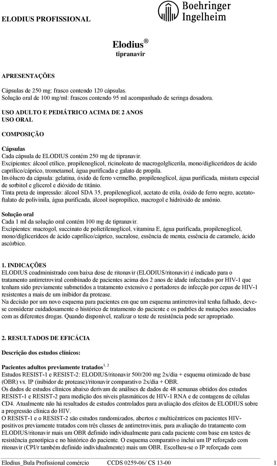 Excipientes: álcool etílico, propilenoglicol, ricinoleato de macrogolglicerila, mono/diglicerídeos de ácido caprílico/cáprico, trometamol, água purificada e galato de propila.