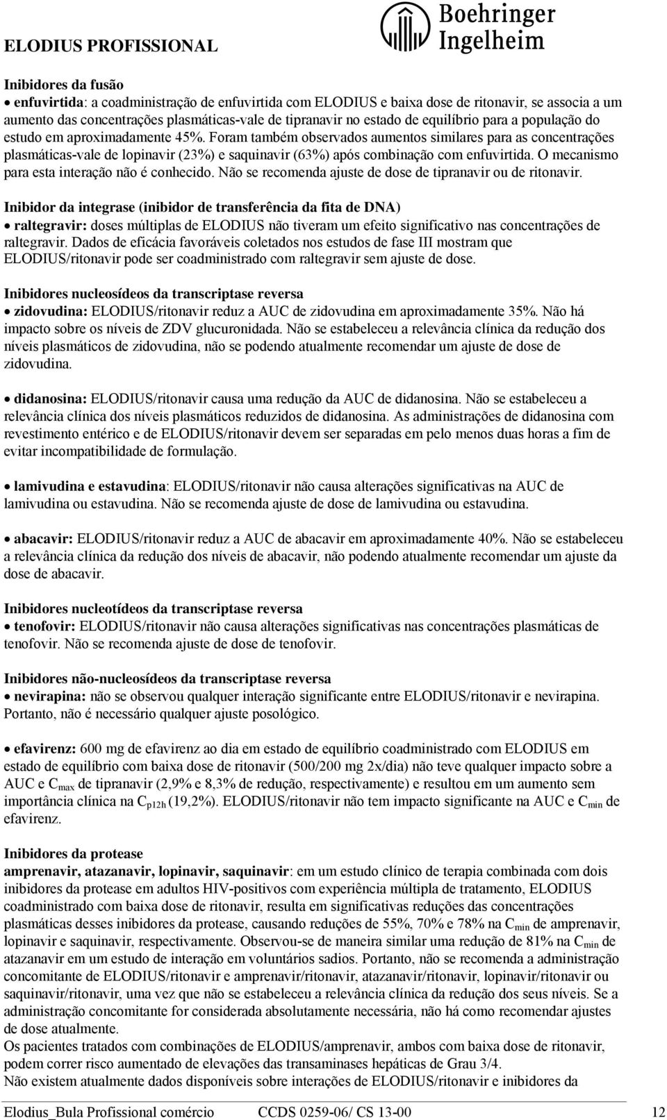 Foram também observados aumentos similares para as concentrações plasmáticas-vale de lopinavir (23%) e saquinavir (63%) após combinação com enfuvirtida.