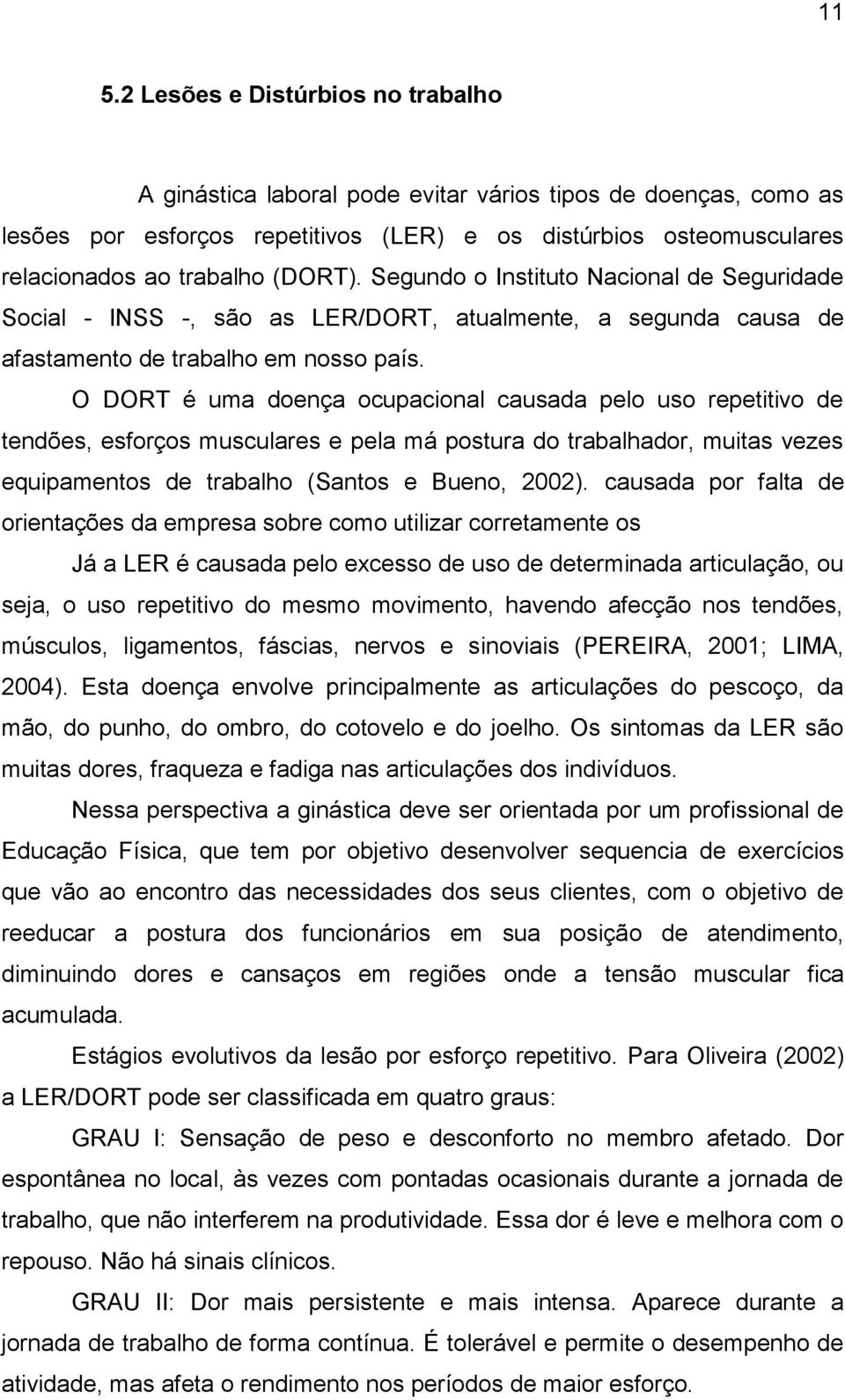 O DORT é uma doença ocupacional causada pelo uso repetitivo de tendões, esforços musculares e pela má postura do trabalhador, muitas vezes equipamentos de trabalho (Santos e Bueno, 2002).