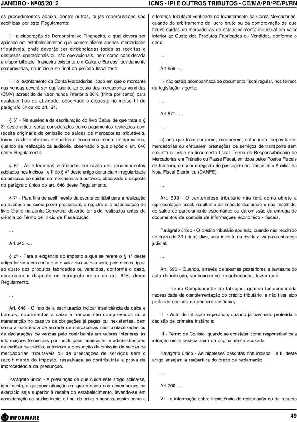 financeira existente em Caixa e Bancos, devidamente comprovadas, no início e no final do período fiscalizado; II - o levantamento da Conta Mercadorias, caso em que o montante das vendas deverá ser