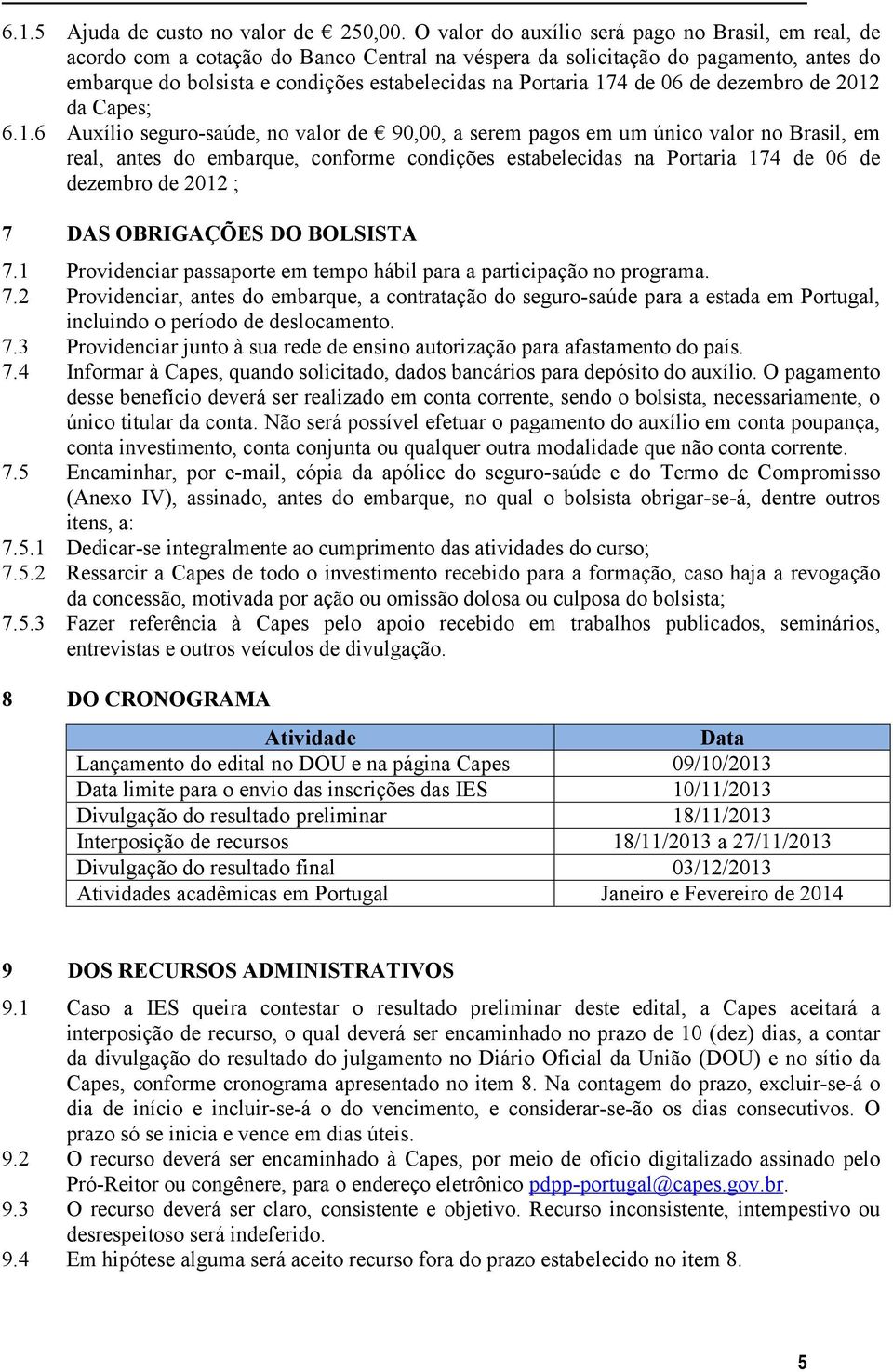 174 de 06 de dezembro de 2012 da Capes; 6.1.6 Auxílio seguro-saúde, no valor de 90,00, a serem pagos em um único valor no Brasil, em real, antes do embarque, conforme condições estabelecidas na