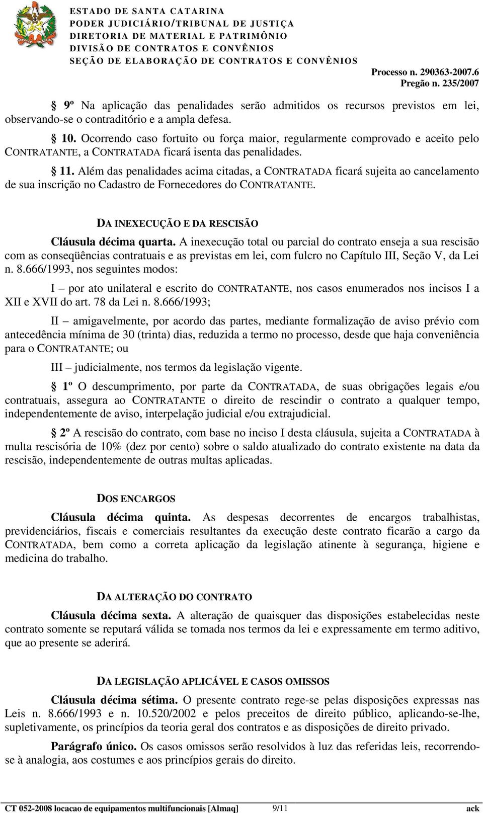 Além das penalidades acima citadas, a CONTRATADA ficará sujeita ao cancelamento de sua inscrição no Cadastro de Fornecedores do CONTRATANTE. DA INEXECUÇÃO E DA RESCISÃO Cláusula décima quarta.