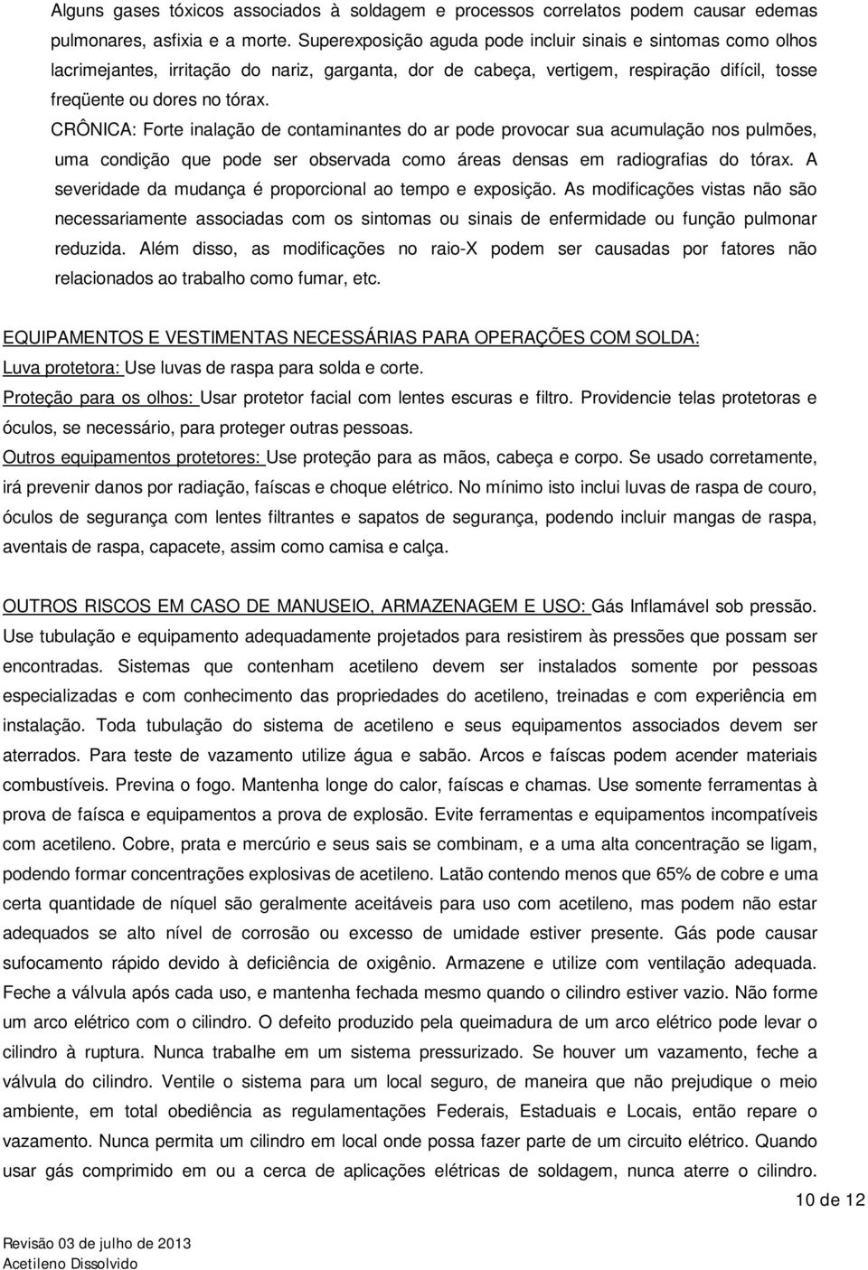 CRÔNICA: Forte inalação de contaminantes do ar pode provocar sua acumulação nos pulmões, uma condição que pode ser observada como áreas densas em radiografias do tórax.