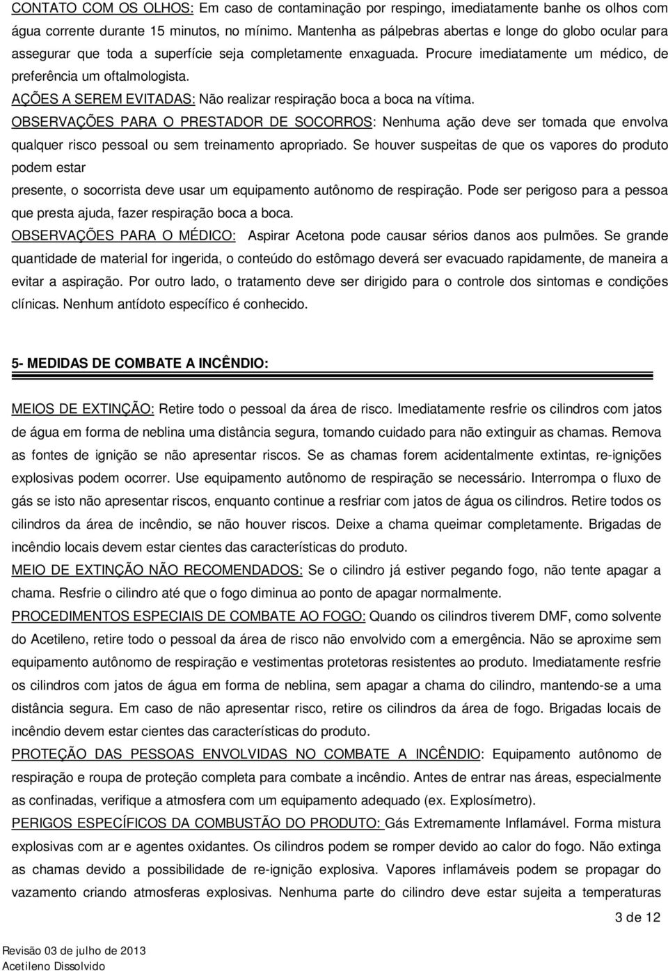 AÇÕES A SEREM EVITADAS: Não realizar respiração boca a boca na vítima.