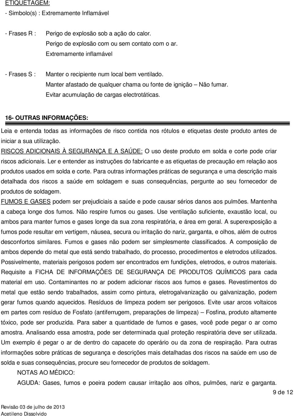 16- OUTRAS INFORMAÇÕES: Leia e entenda todas as informações de risco contida nos rótulos e etiquetas deste produto antes de iniciar a sua utilização.