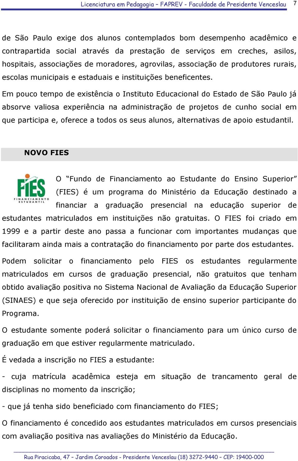 Em pouco tempo de existência o Instituto Educacional do Estado de São Paulo já absorve valiosa experiência na administração de projetos de cunho social em que participa e, oferece a todos os seus