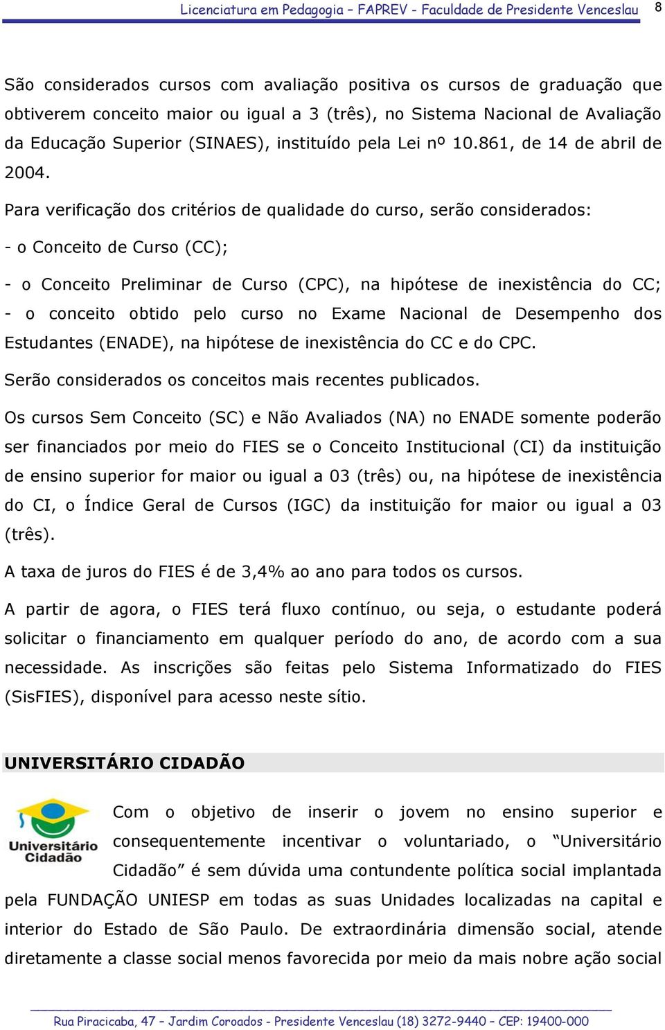 Para verificação dos critérios de qualidade do curso, serão considerados: - o Conceito de Curso (CC); - o Conceito Preliminar de Curso (CPC), na hipótese de inexistência do CC; - o conceito obtido