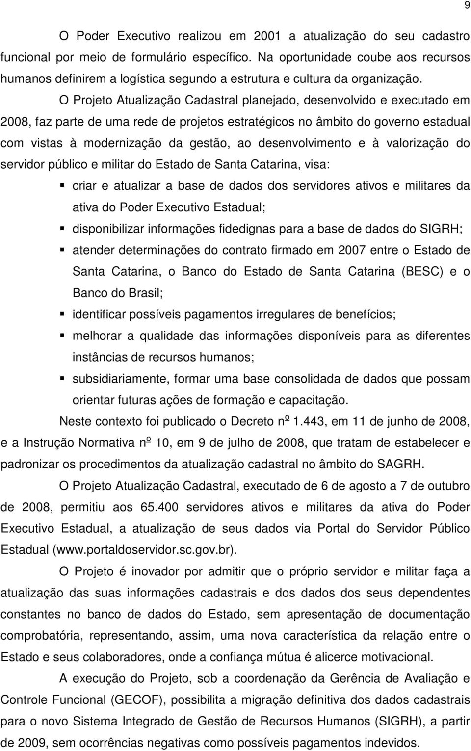 O Projeto Atualização Cadastral planejado, desenvolvido e executado em 2008, faz parte de uma rede de projetos estratégicos no âmbito do governo estadual com vistas à modernização da gestão, ao