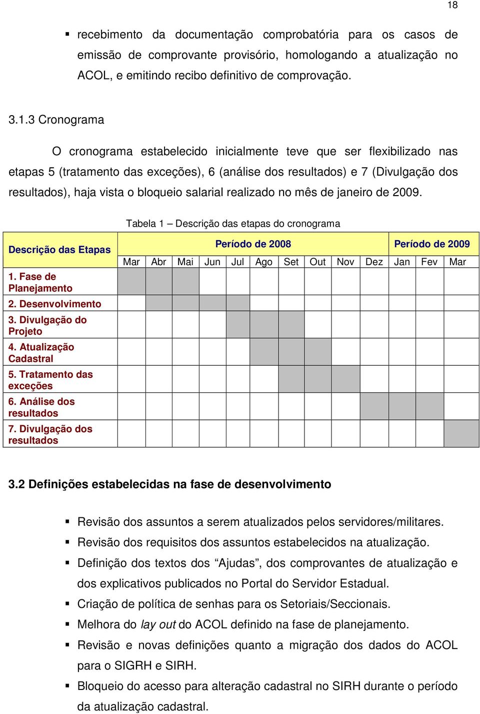 realizado no mês de janeiro de 2009. Tabela 1 Descrição das etapas do cronograma Descrição das Etapas 1. Fase de Planejamento 2. Desenvolvimento 3. Divulgação do Projeto 4. Atualização Cadastral 5.