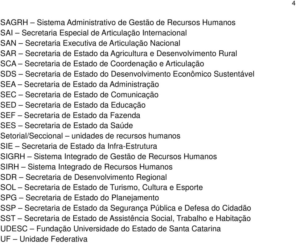 SEC Secretaria de Estado de Comunicação SED Secretaria de Estado da Educação SEF Secretaria de Estado da Fazenda SES Secretaria de Estado da Saúde Setorial/Seccional unidades de recursos humanos SIE