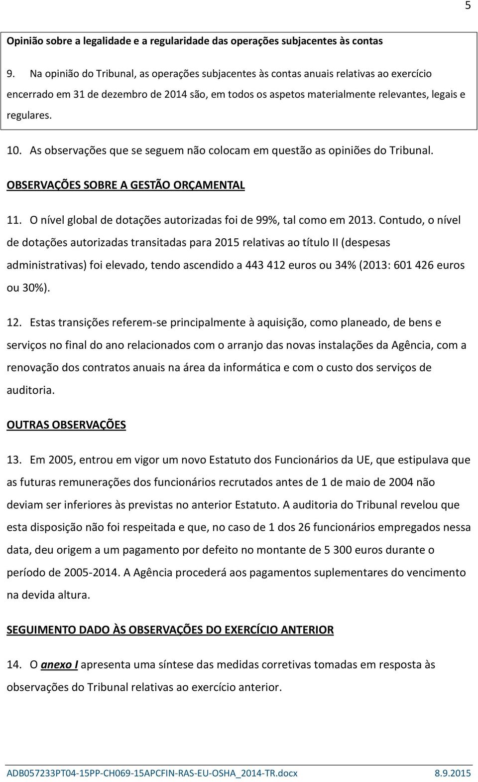 As observações que se seguem não colocam em questão as opiniões do Tribunal. OBSERVAÇÕES SOBRE A GESTÃO ORÇAMENTAL 11. O nível global de dotações autorizadas foi de 99%, tal como em 2013.