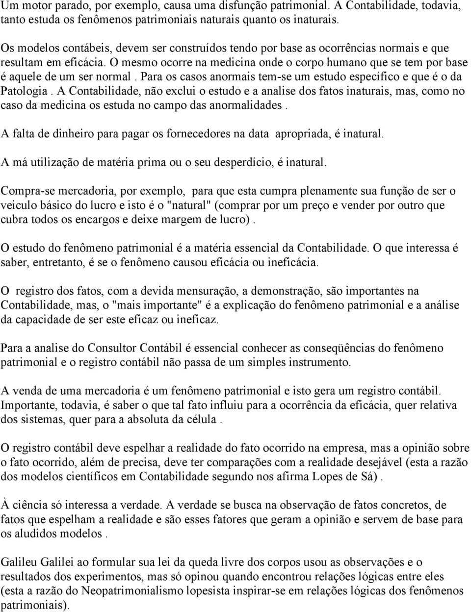 O mesmo ocorre na medicina onde o corpo humano que se tem por base é aquele de um ser normal. Para os casos anormais tem-se um estudo específico e que é o da Patologia.