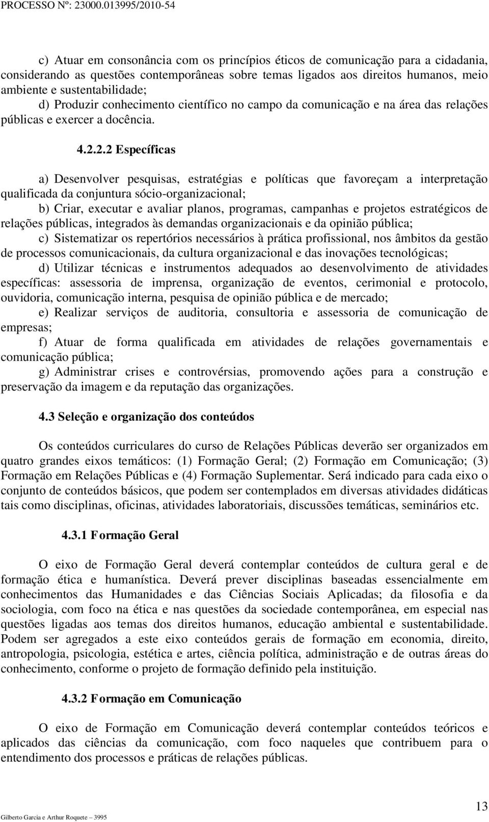 2.2 Específicas a) Desenvolver pesquisas, estratégias e políticas que favoreçam a interpretação qualificada da conjuntura sócio-organizacional; b) Criar, executar e avaliar planos, programas,