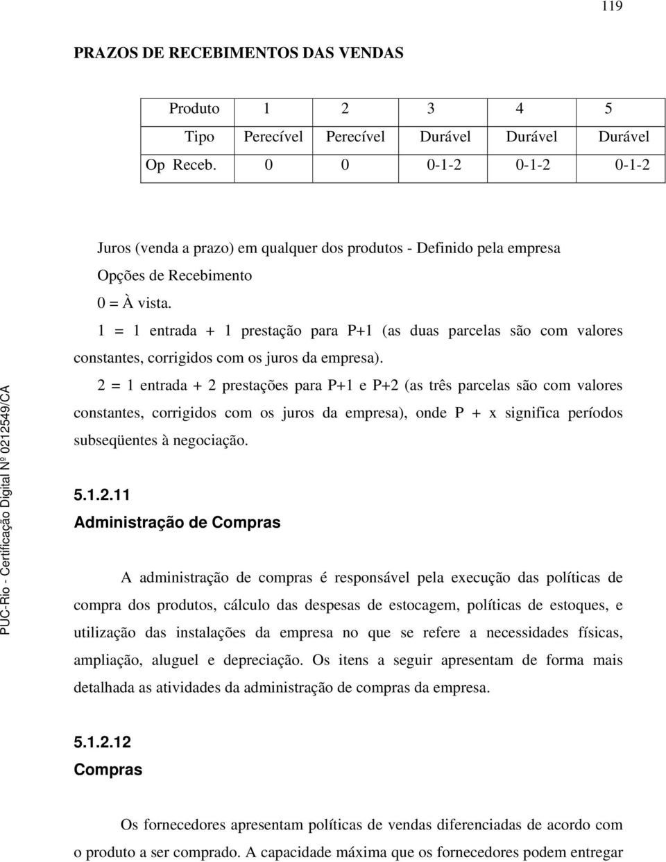 1 = 1 entrada + 1 prestação para P+1 (as duas parcelas são com valores constantes, corrigidos com os juros da empresa).