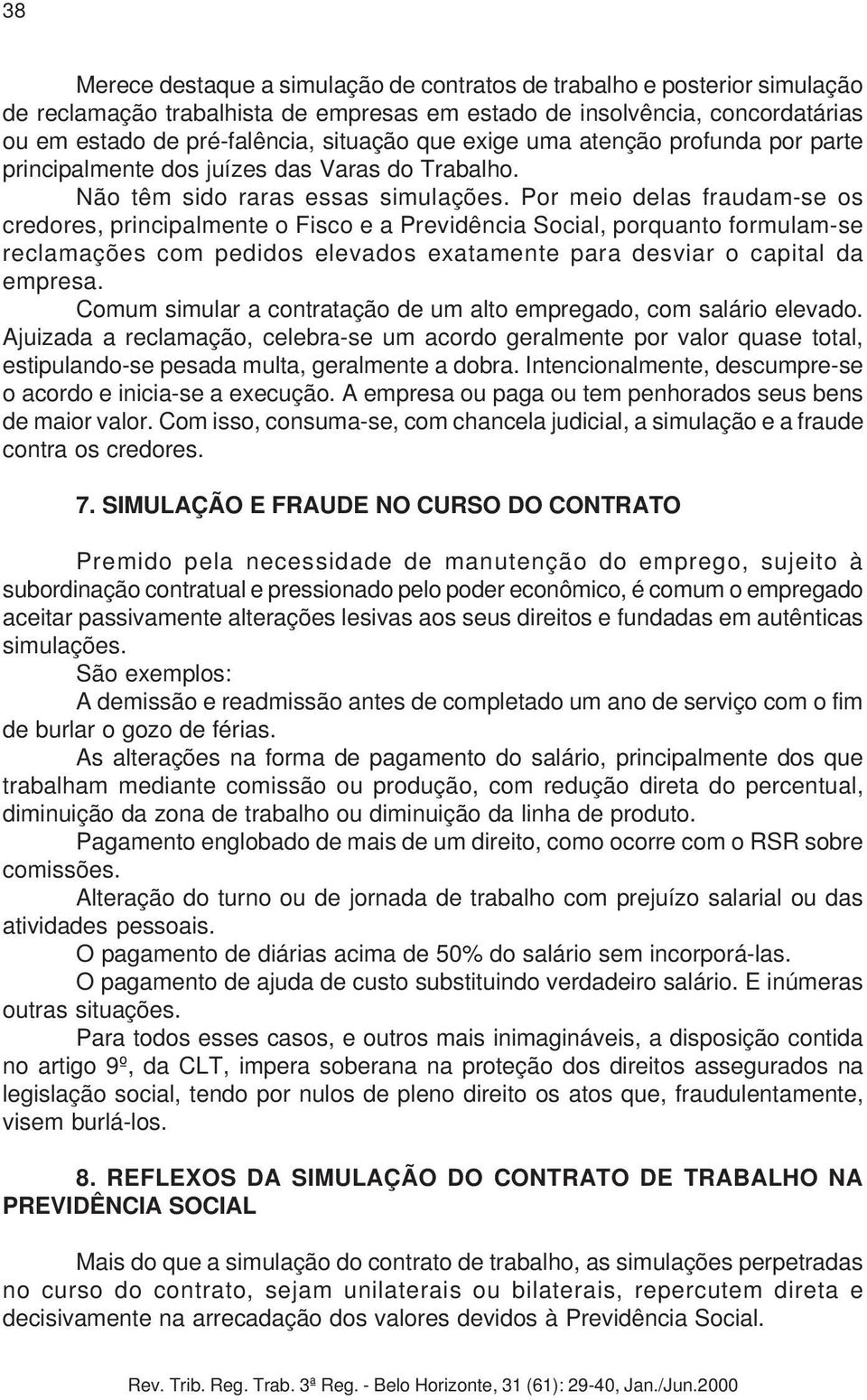 Por meio delas fraudam-se os credores, principalmente o Fisco e a Previdência Social, porquanto formulam-se reclamações com pedidos elevados exatamente para desviar o capital da empresa.