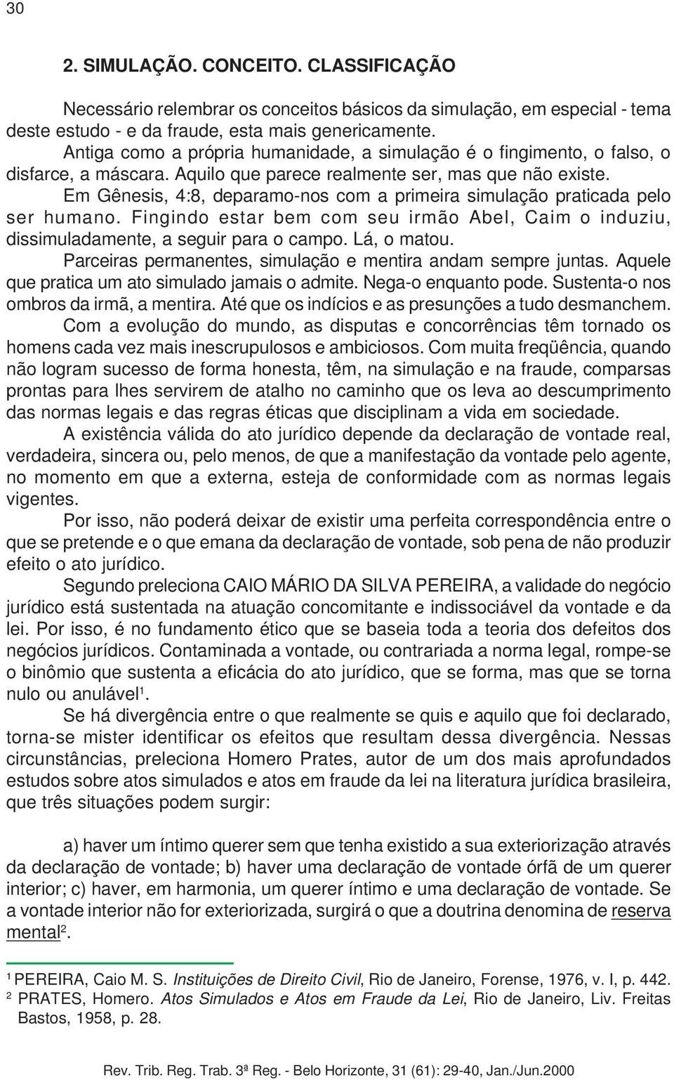 Em Gênesis, 4:8, deparamo-nos com a primeira simulação praticada pelo ser humano. Fingindo estar bem com seu irmão Abel, Caim o induziu, dissimuladamente, a seguir para o campo. Lá, o matou.