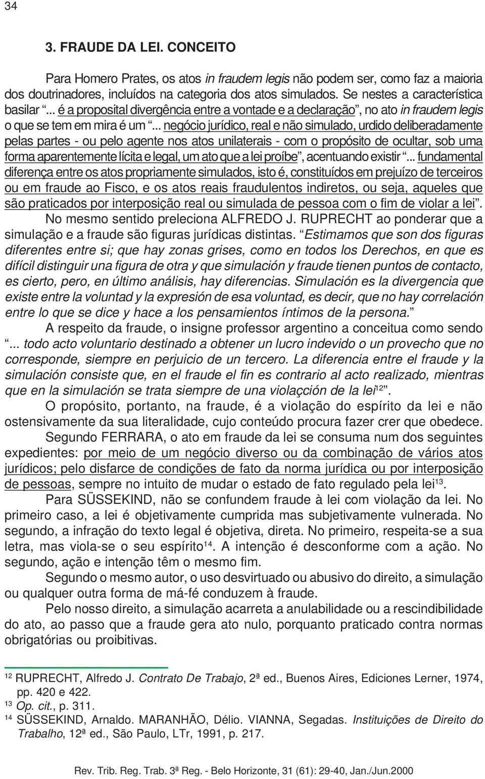 .. negócio jurídico, real e não simulado, urdido deliberadamente pelas partes - ou pelo agente nos atos unilaterais - com o propósito de ocultar, sob uma forma aparentemente lícita e legal, um ato