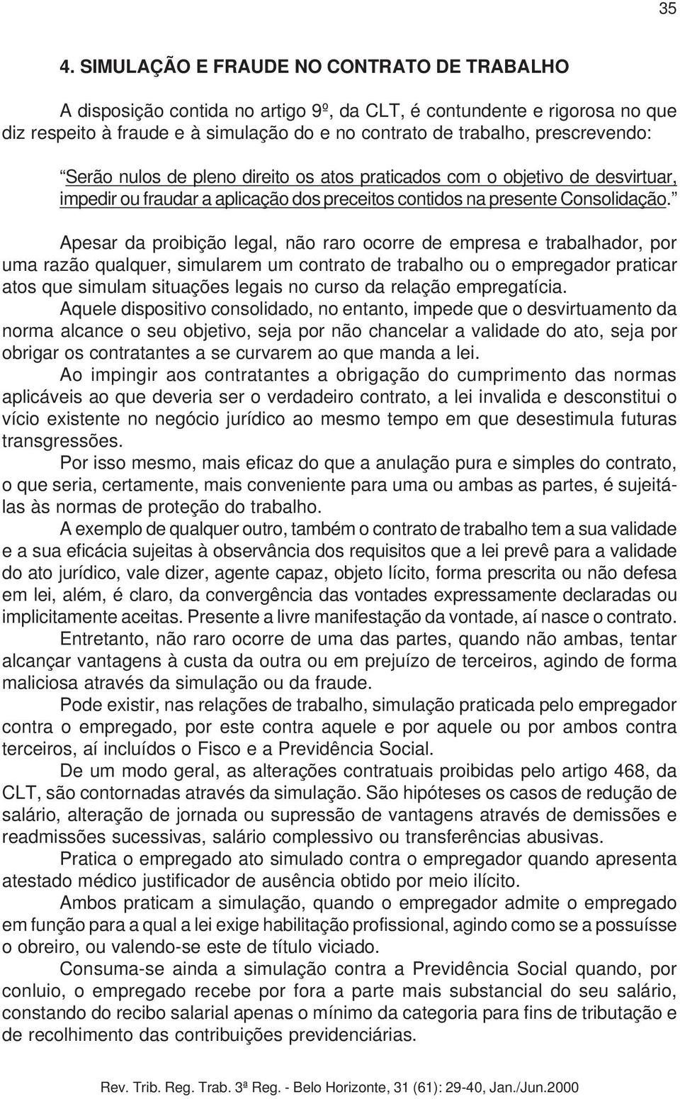 Apesar da proibição legal, não raro ocorre de empresa e trabalhador, por uma razão qualquer, simularem um contrato de trabalho ou o empregador praticar atos que simulam situações legais no curso da