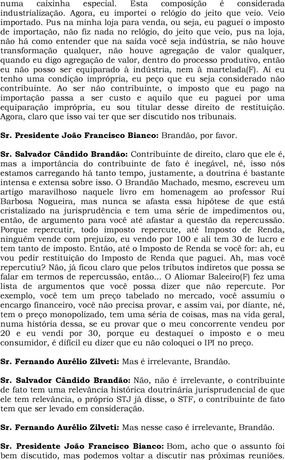 transformação qualquer, não houve agregação de valor qualquer, quando eu digo agregação de valor, dentro do processo produtivo, então eu não posso ser equiparado à indústria, nem à martelada(f).