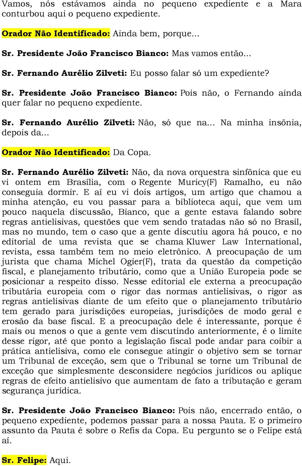 Sr. Fernando Aurélio Zilveti: Não, só que na... Na minha insônia, depois da... Orador Não Identificado: Da Copa. Sr.