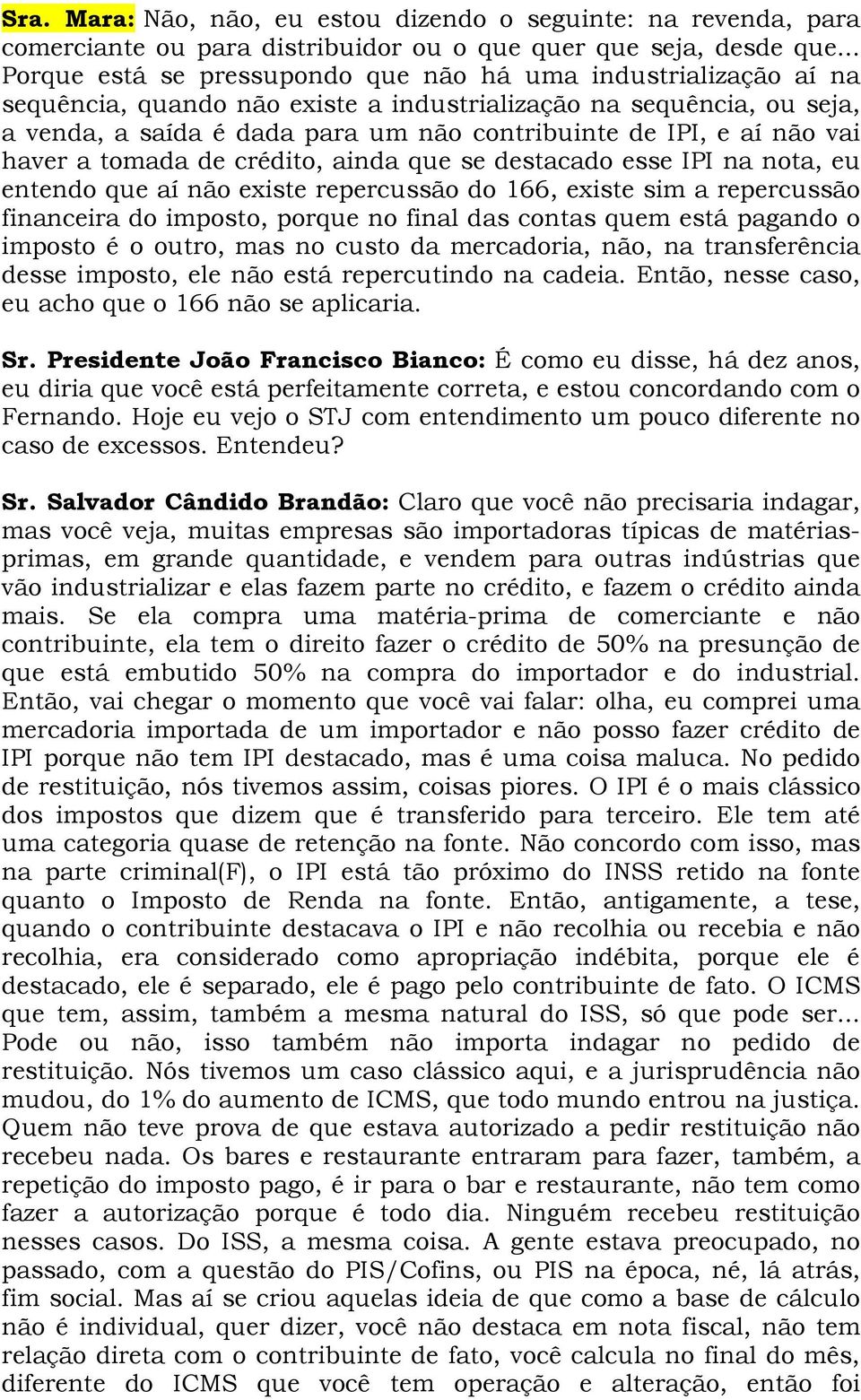 aí não vai haver a tomada de crédito, ainda que se destacado esse IPI na nota, eu entendo que aí não existe repercussão do 166, existe sim a repercussão financeira do imposto, porque no final das