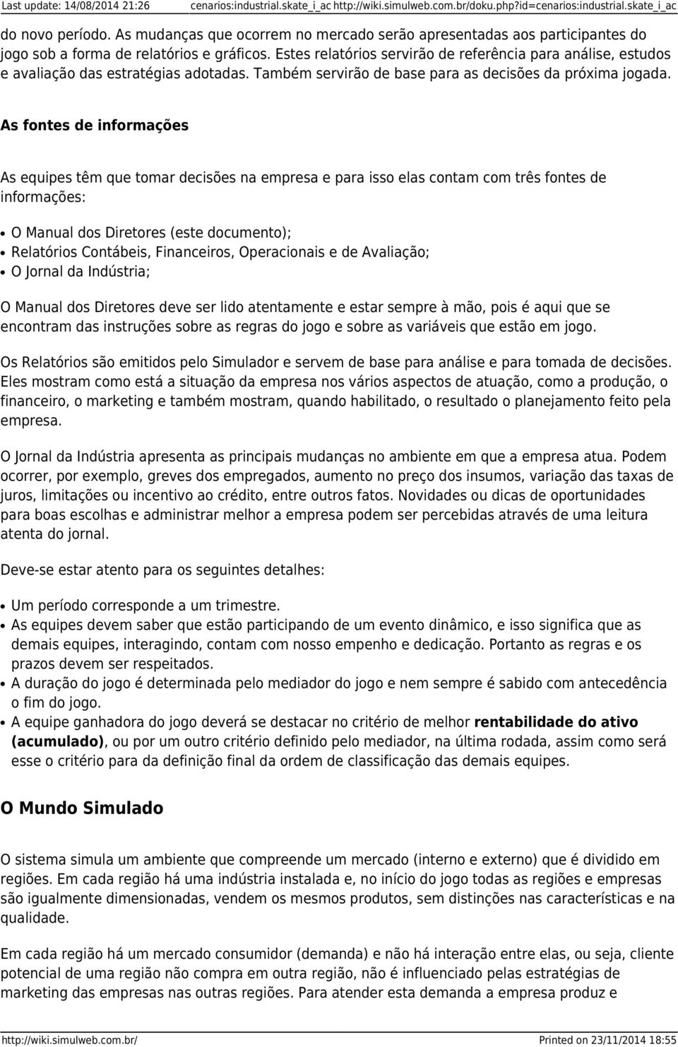 Estes relatórios servirão de referência para análise, estudos e avaliação das estratégias adotadas. Também servirão de base para as decisões da próxima jogada.