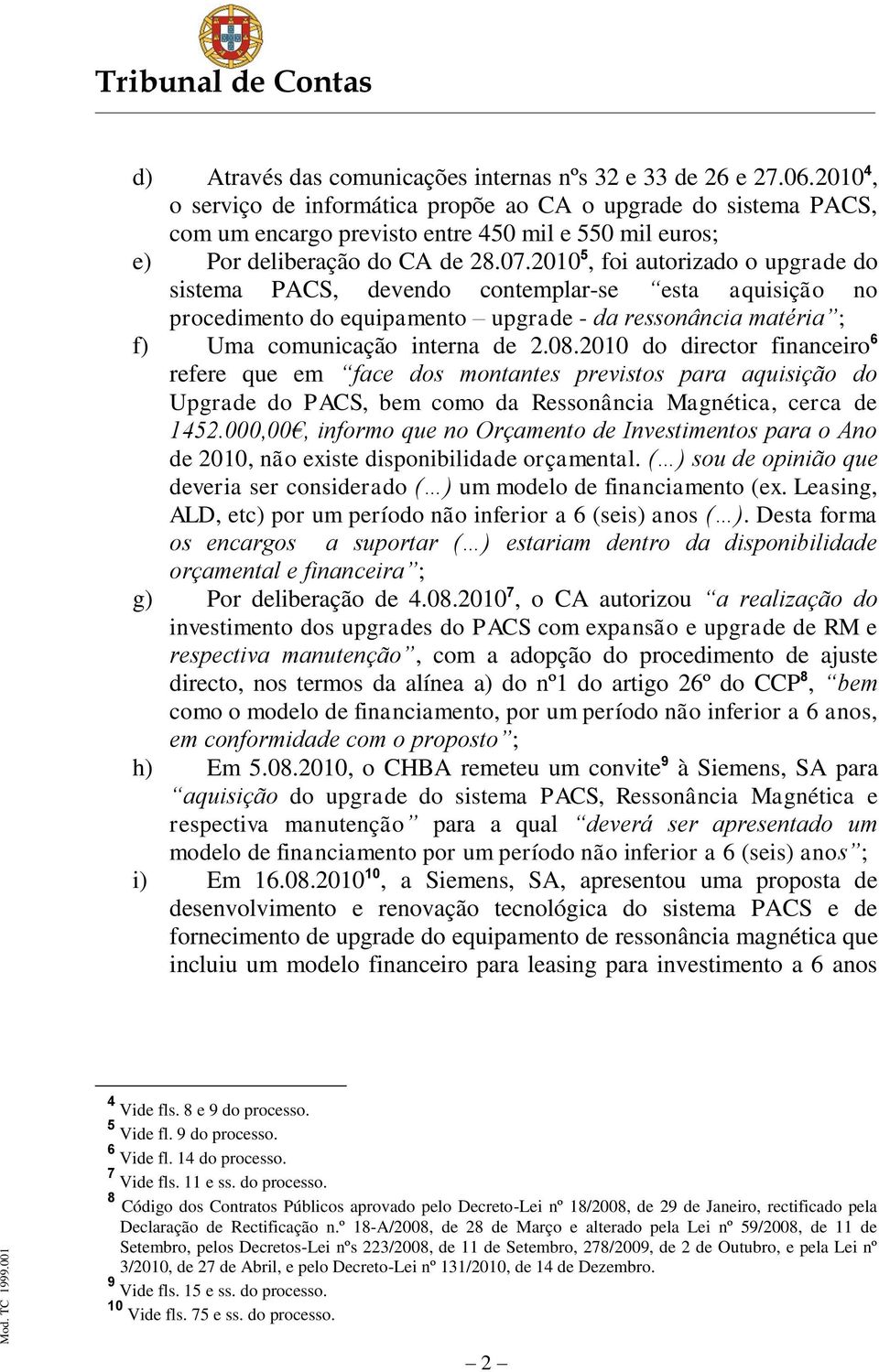 2010 5, foi autorizado o upgrade do sistema PACS, devendo contemplar-se esta aquisição no procedimento do equipamento upgrade - da ressonância matéria ; f) Uma comunicação interna de 2.08.