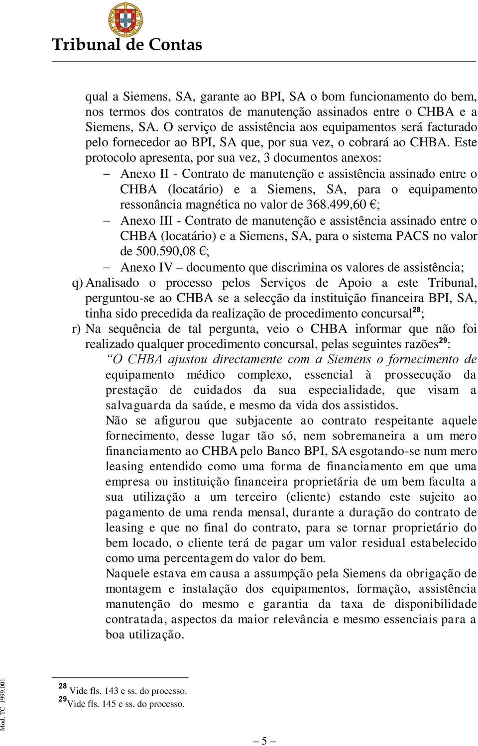 Este protocolo apresenta, por sua vez, 3 documentos anexos: Anexo II - Contrato de manutenção e assistência assinado entre o CHBA (locatário) e a Siemens, SA, para o equipamento ressonância magnética