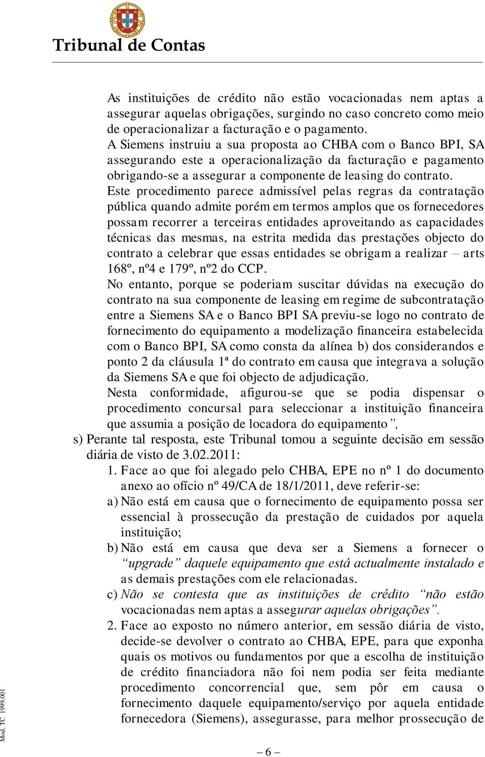 Este procedimento parece admissível pelas regras da contratação pública quando admite porém em termos amplos que os fornecedores possam recorrer a terceiras entidades aproveitando as capacidades