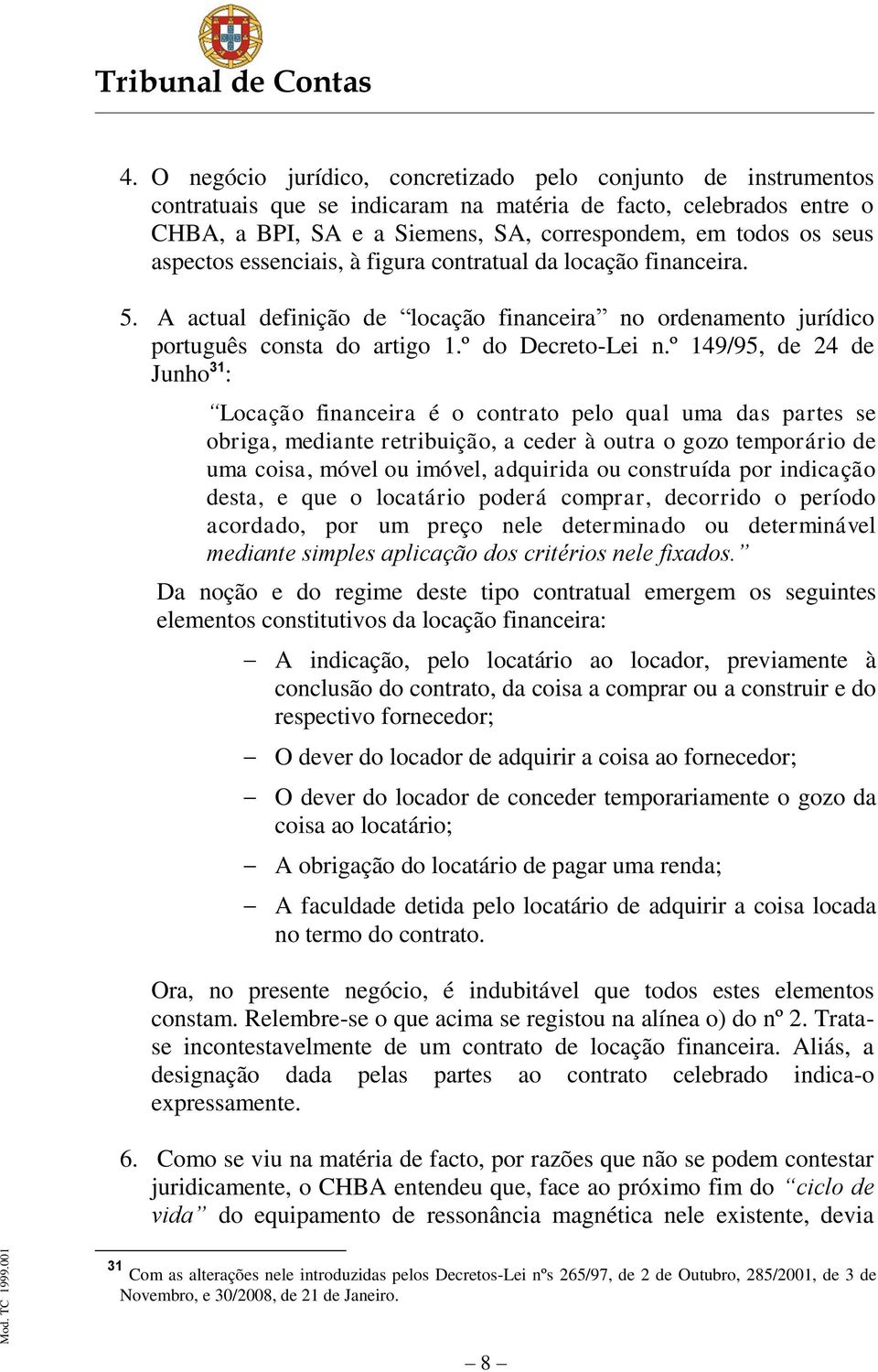 º 149/95, de 24 de Junho 31 : Locação financeira é o contrato pelo qual uma das partes se obriga, mediante retribuição, a ceder à outra o gozo temporário de uma coisa, móvel ou imóvel, adquirida ou