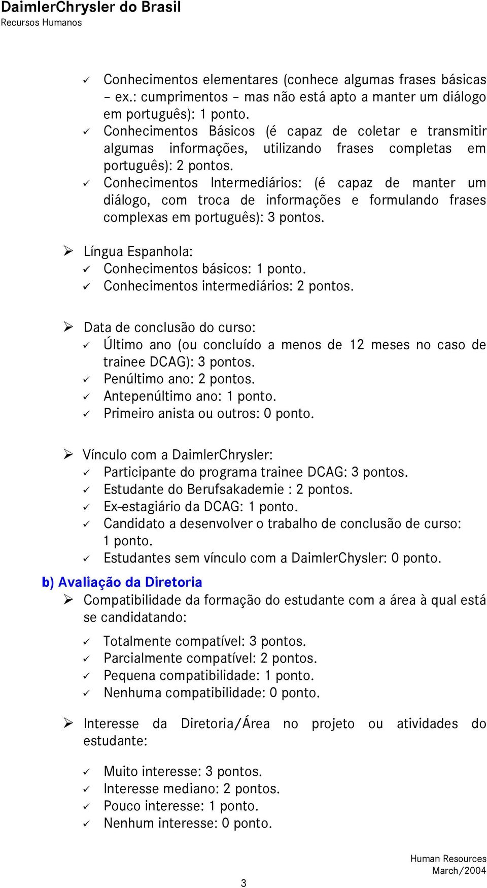 Conhecimentos Intermediários: (é capaz de manter um diálogo, com troca de informações e formulando frases complexas em português): 3 pontos. Língua Espanhola: Conhecimentos básicos: 1 ponto.