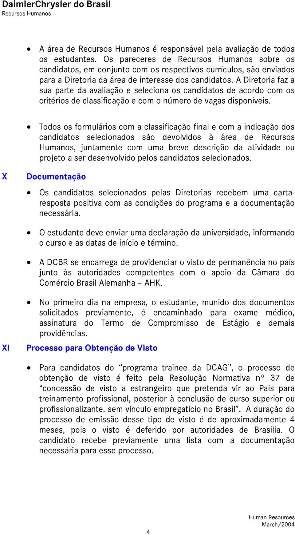 A Diretoria faz a sua parte da avaliação e seleciona os candidatos de acordo com os critérios de classificação e com o número de vagas disponíveis.