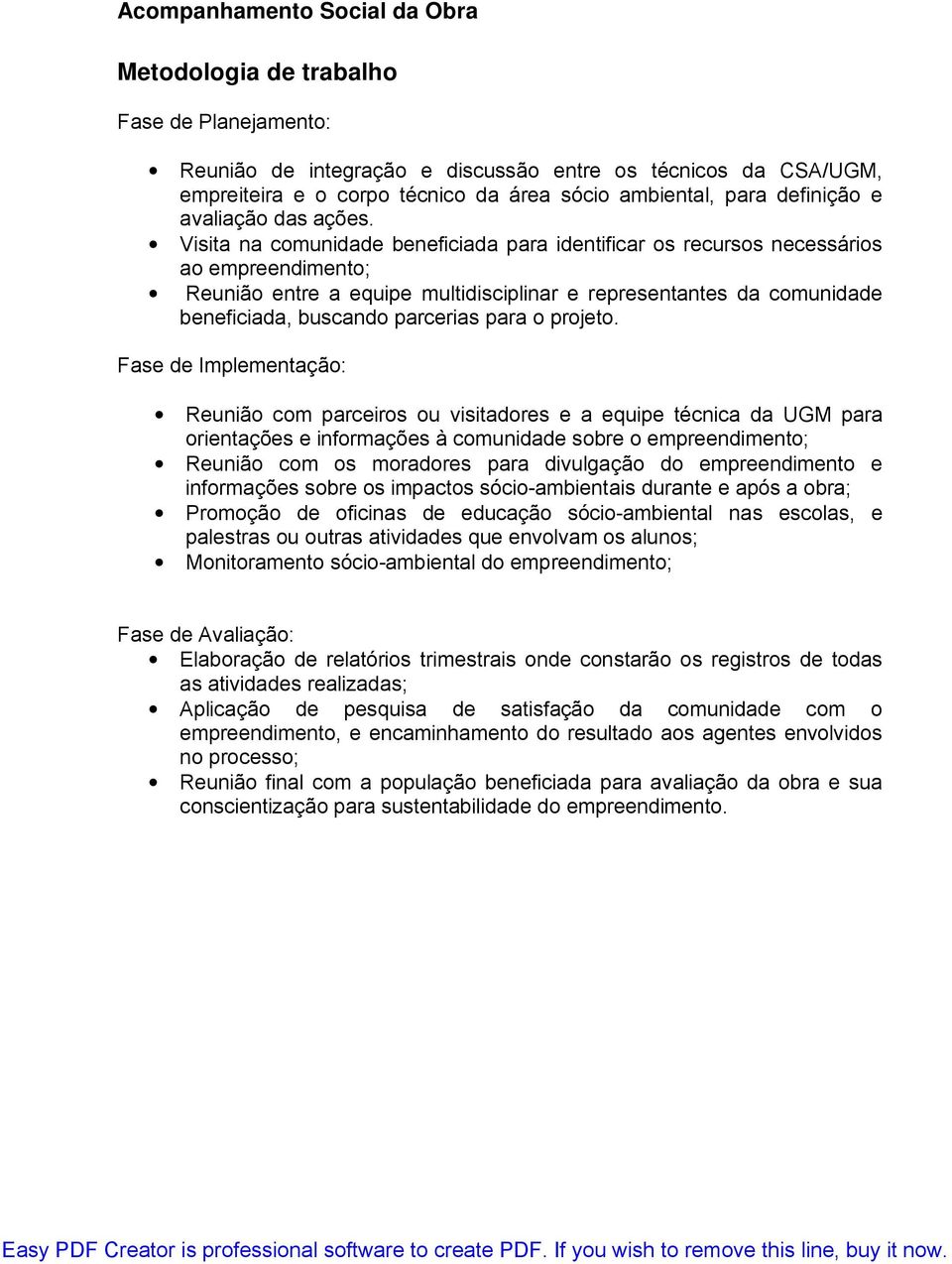 Visita na comunidade beneficiada para identificar os recursos necessários ao empreendimento; Reunião entre a equipe multidisciplinar e representantes da comunidade beneficiada, buscando parcerias