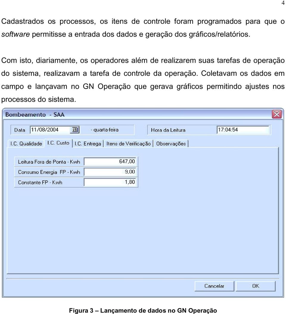 Com isto, diariamente, os operadores além de realizarem suas tarefas de operação do sistema, realizavam a tarefa