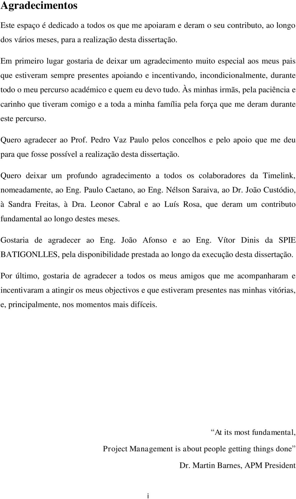 quem eu devo tudo. Às minhas irmãs, pela paciência e carinho que tiveram comigo e a toda a minha família pela força que me deram durante este percurso. Quero agradecer ao Prof.