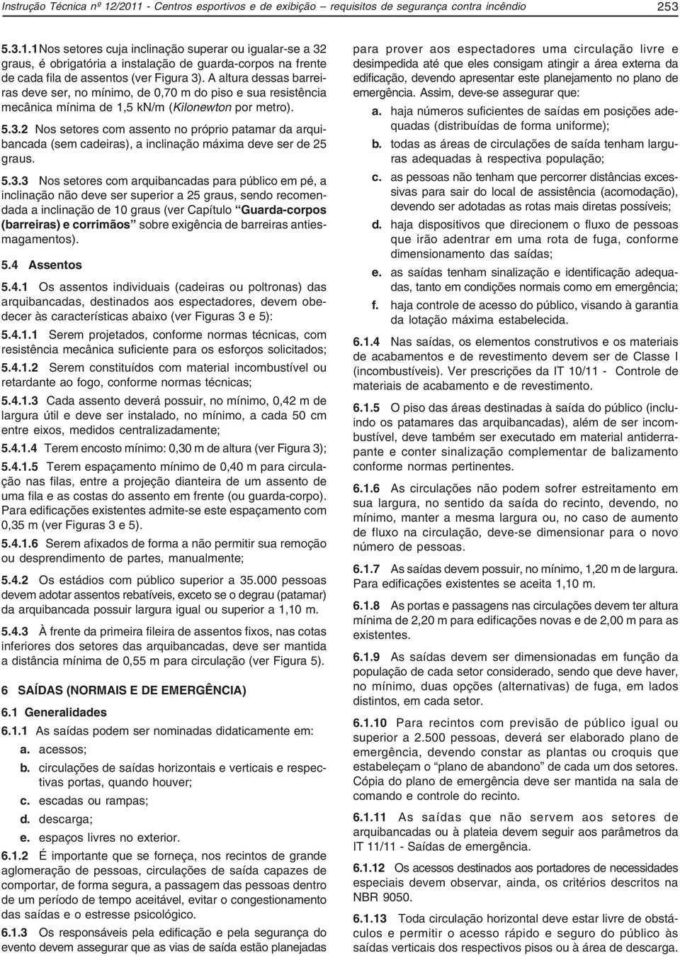 2 Nos setores com assento no próprio patamar da arquibancada (sem cadeiras), a inclinação máxima deve ser de 25 graus. 5.3.