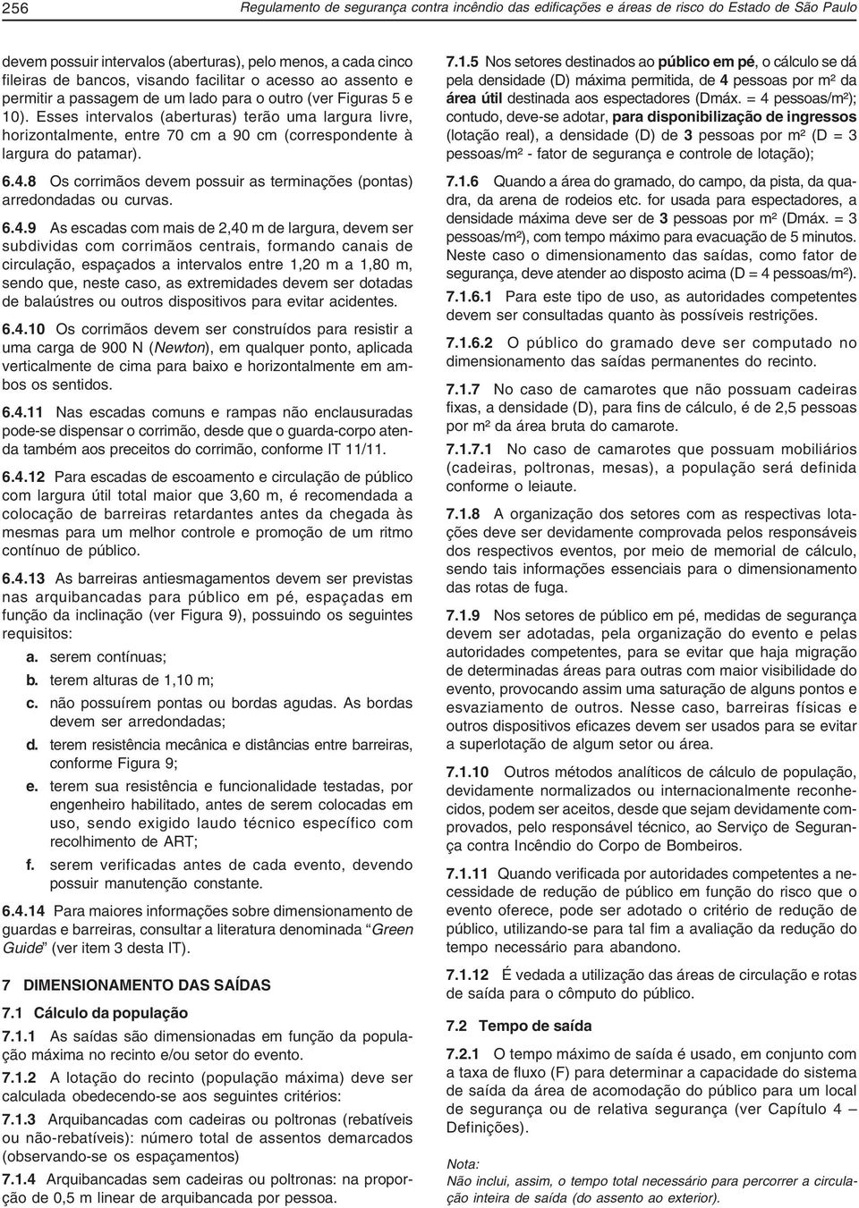 Esses intervalos (aberturas) terão uma largura livre, horizontalmente, entre 70 cm a 90 cm (correspondente à largura do patamar). 6.4.