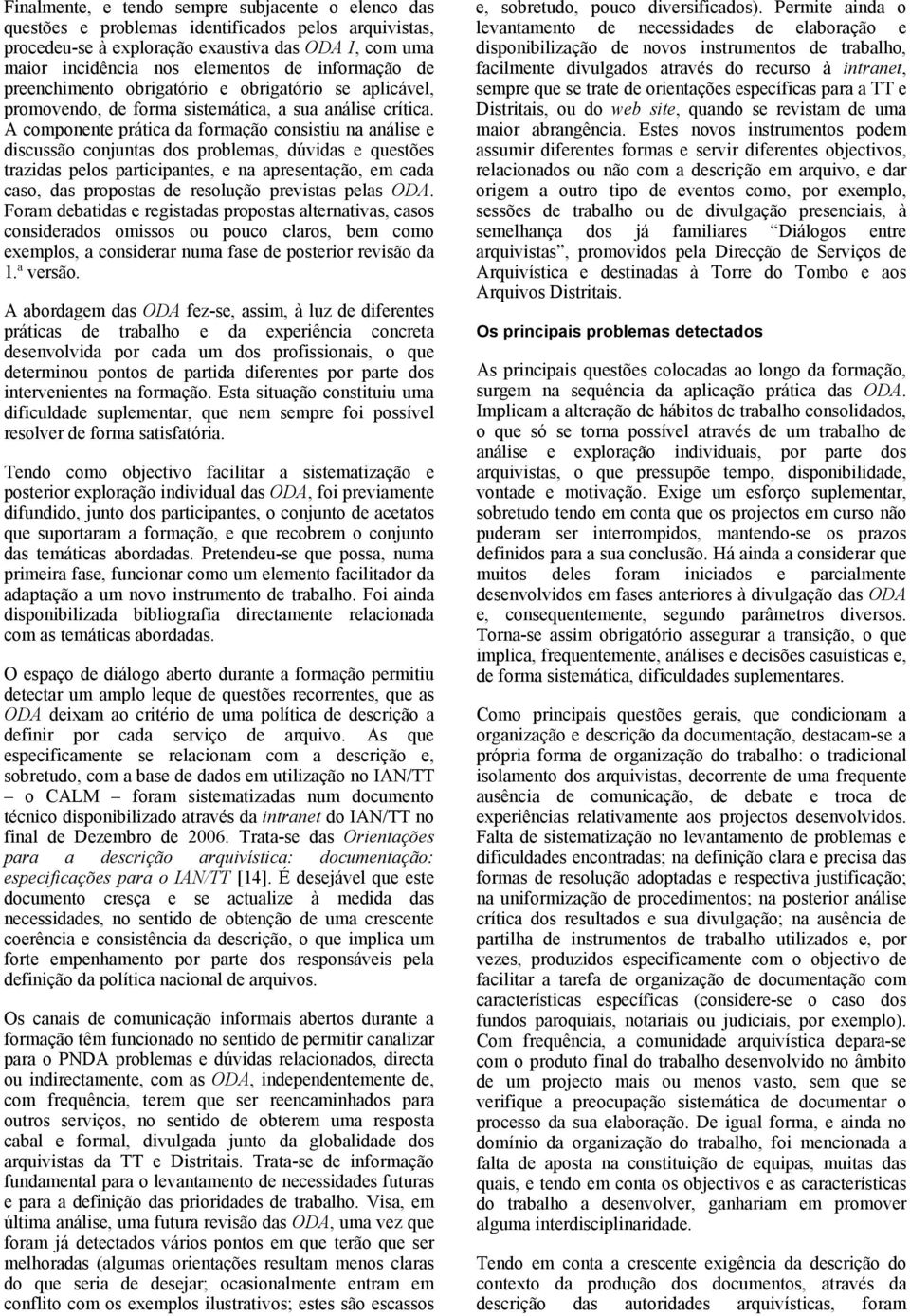 A componente prática da formação consistiu na análise e discussão conjuntas dos problemas, dúvidas e questões trazidas pelos participantes, e na apresentação, em cada caso, das propostas de resolução