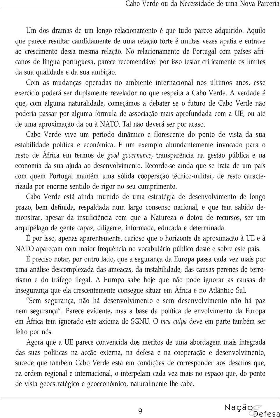 No relacionamento de Portugal com países africanos de língua portuguesa, parece recomendável por isso testar criticamente os limites da sua qualidade e da sua ambição.