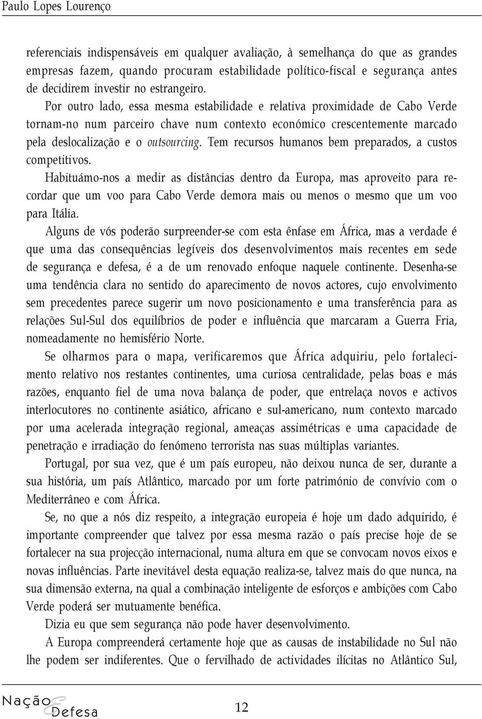 Por outro lado, essa mesma estabilidade e relativa proximidade de Cabo Verde tornam-no num parceiro chave num contexto económico crescentemente marcado pela deslocalização e o outsourcing.