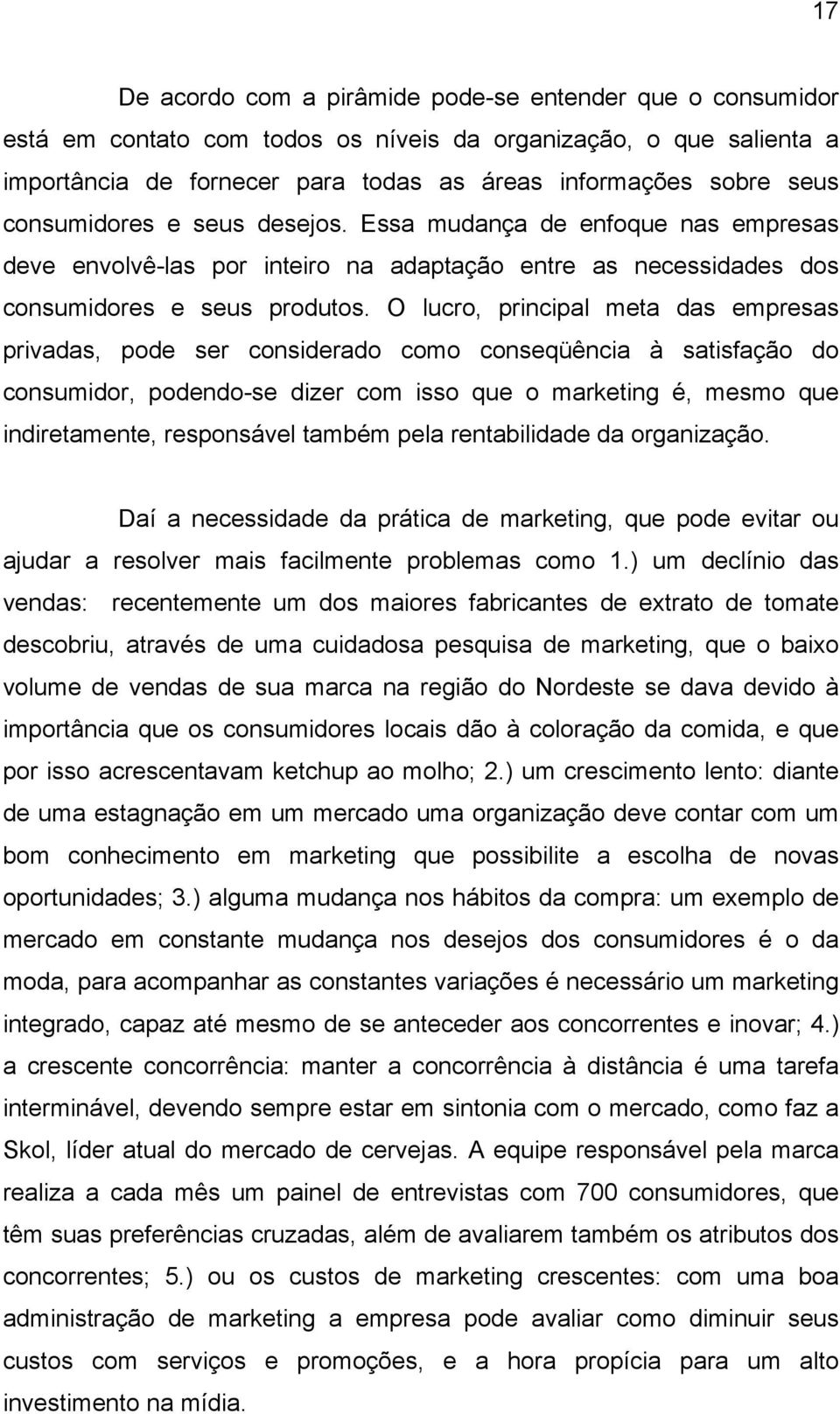 O lucro, principal meta das empresas privadas, pode ser considerado como conseqüência à satisfação do consumidor, podendo-se dizer com isso que o marketing é, mesmo que indiretamente, responsável