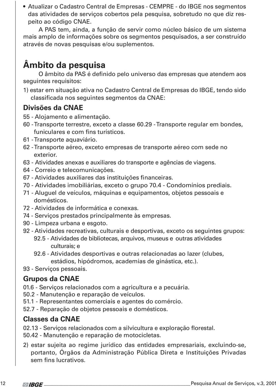 Âmbito da psquisa O âmbito da PAS é dfinido plo univrso das mprsas qu atndm aos sguints rquisitos: 1) star m situação ativa no Cadastro Cntral d Emprsas do IBGE, tndo sido classificada nos sguints