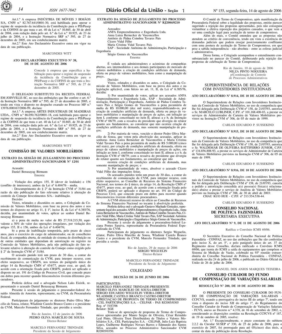 865, de 30 de abril de 2004, com redação dada pelo art. 6.º da Lei n.º 0.925, de 23 de julho de 2004, e a Instrução Normativa SRF n.º 595, de 27 de dezembro de 2005, em seu estabelecimento matriz.