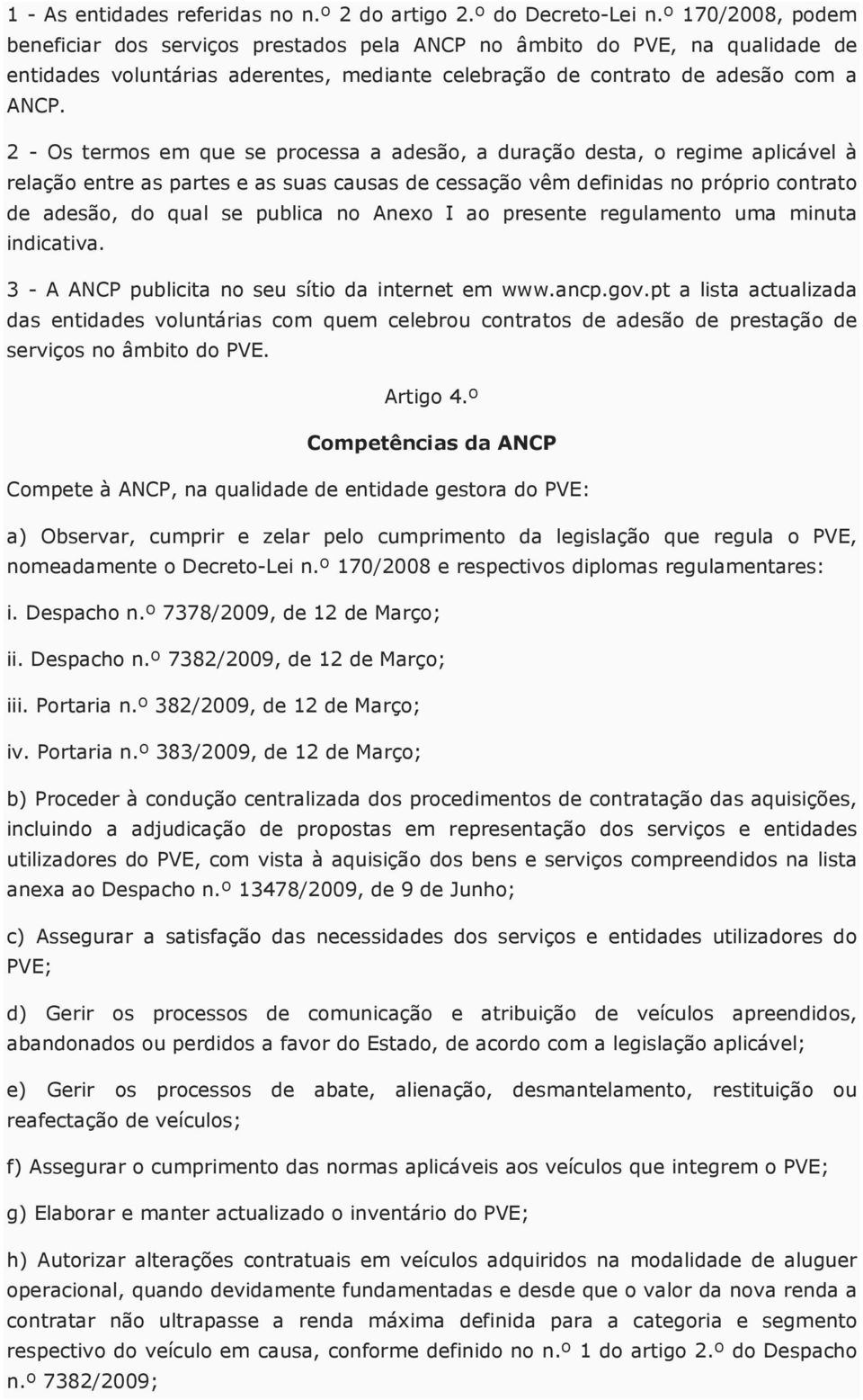 2 - Os termos em que se processa a adesão, a duração desta, o regime aplicável à relação entre as partes e as suas causas de cessação vêm definidas no próprio contrato de adesão, do qual se publica