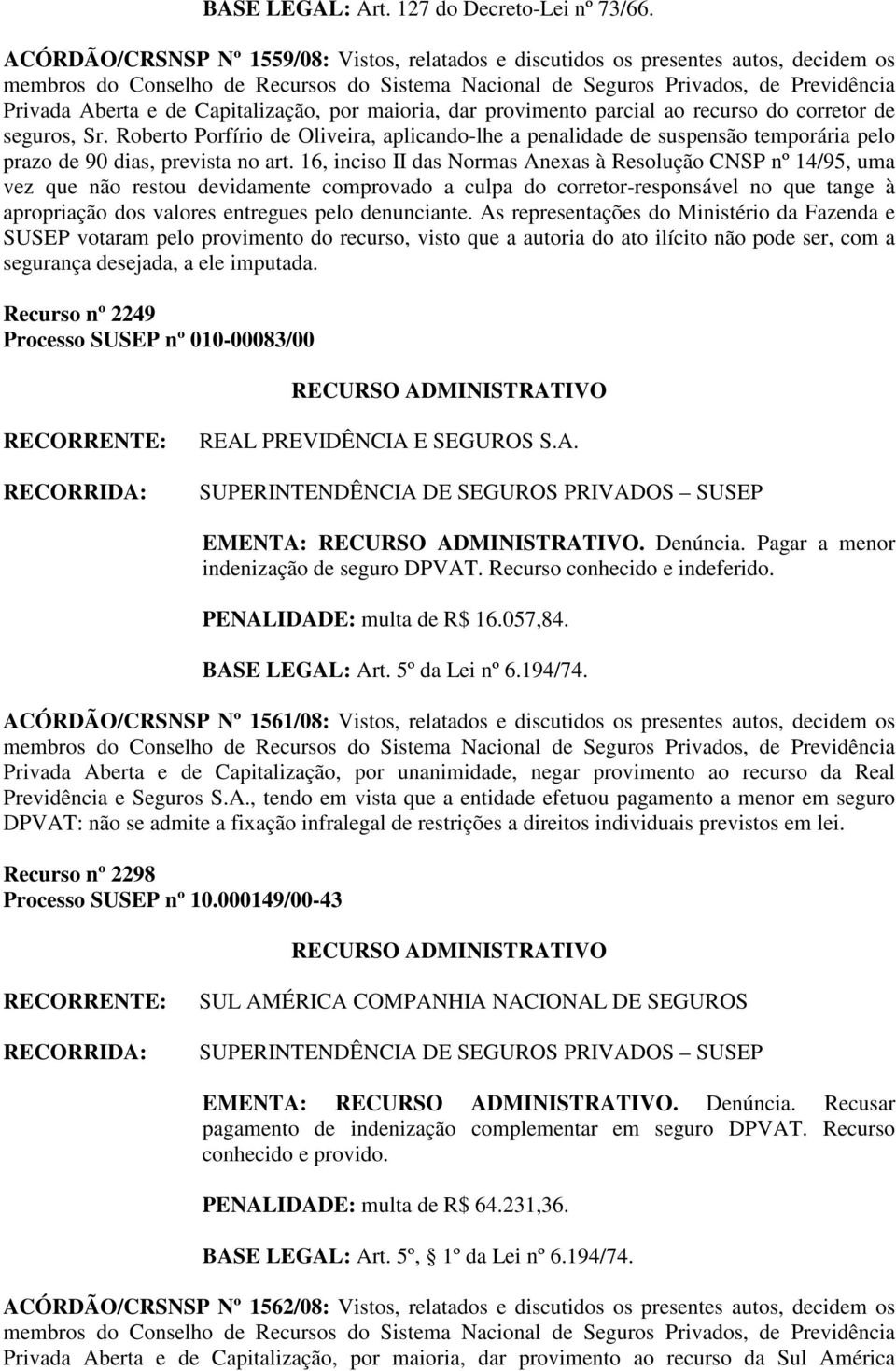 Roberto Porfírio de Oliveira, aplicando-lhe a penalidade de suspensão temporária pelo prazo de 90 dias, prevista no art.