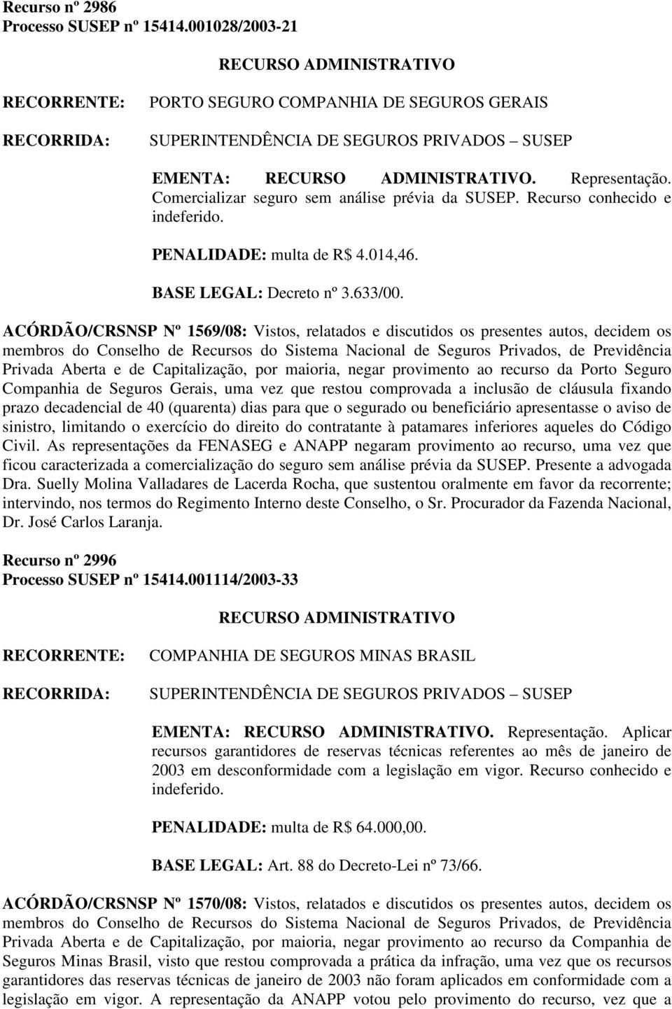 ACÓRDÃO/CRSNSP Nº 1569/08: Vistos, relatados e discutidos os presentes autos, decidem os Privada Aberta e de Capitalização, por maioria, negar provimento ao recurso da Porto Seguro Companhia de