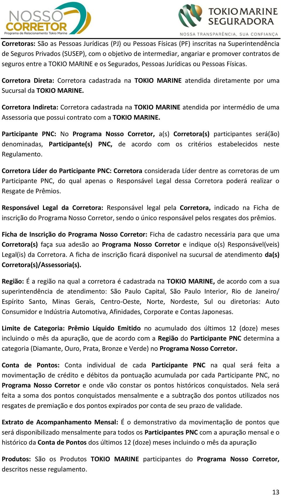 Corretora Indireta: Corretora cadastrada na TOKIO MARINE atendida por intermédio de uma Assessoria que possui contrato com a TOKIO MARINE.