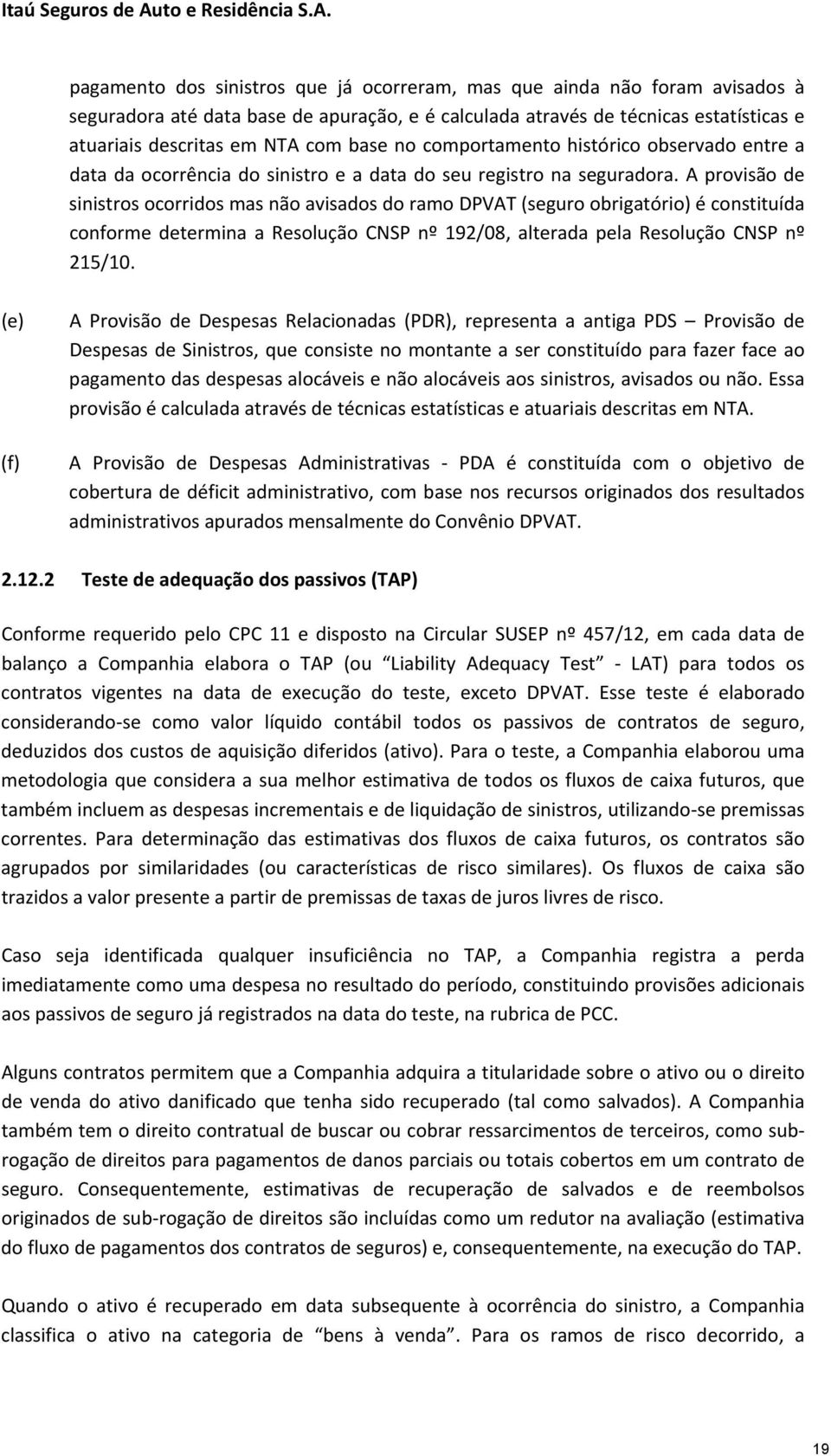 A provisão de sinistros ocorridos mas não avisados do ramo DPVAT (seguro obrigatório) é constituída conforme determina a Resolução CNSP nº 192/08, alterada pela Resolução CNSP nº 215/10.