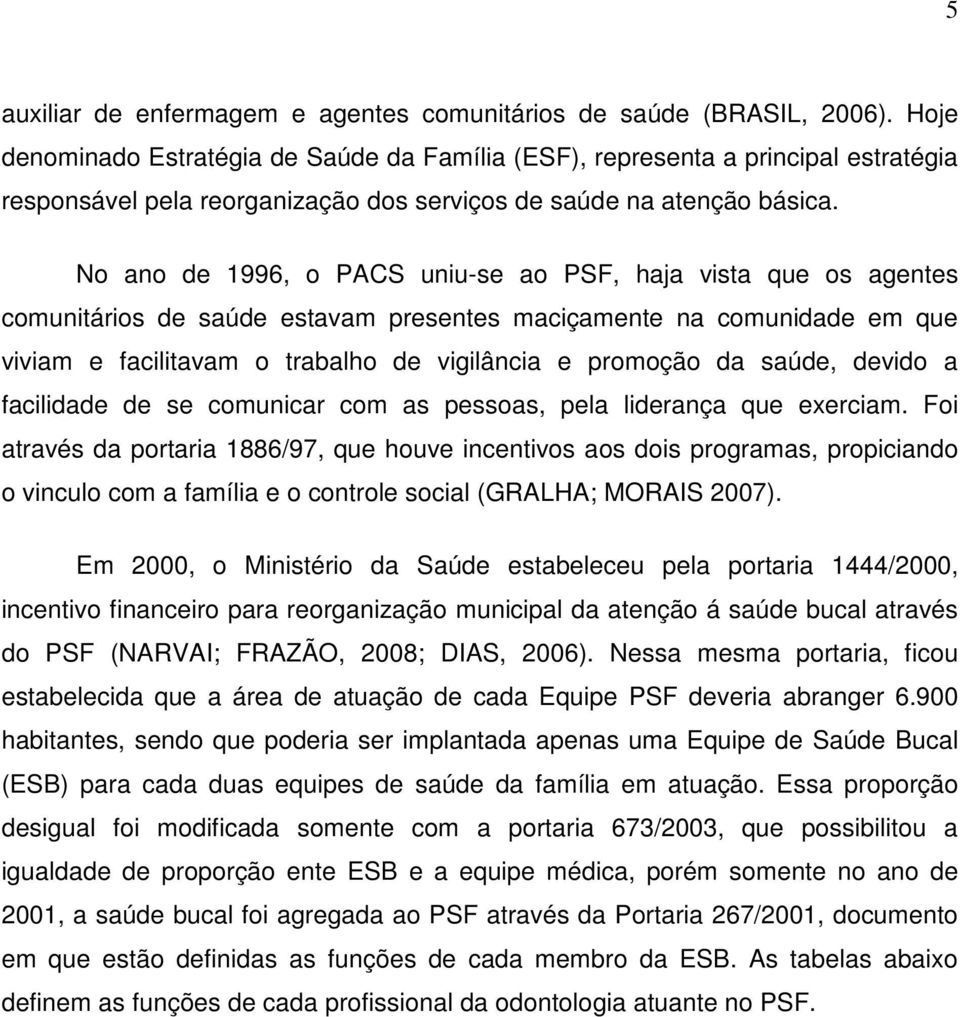 No ano de 1996, o PACS uniu-se ao PSF, haja vista que os agentes comunitários de saúde estavam presentes maciçamente na comunidade em que viviam e facilitavam o trabalho de vigilância e promoção da